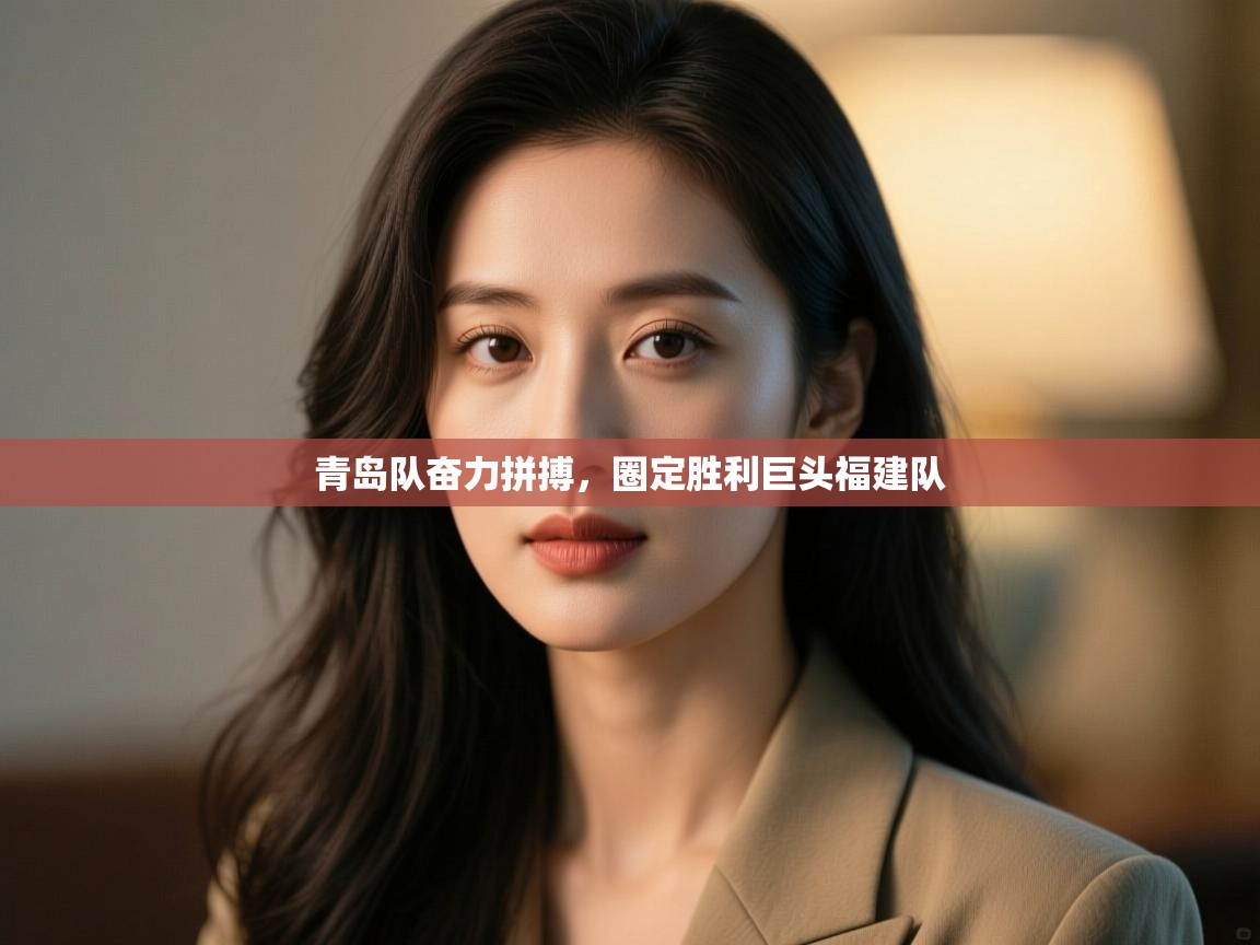 青岛队奋力拼搏，圈定胜利巨头福建队  第2张