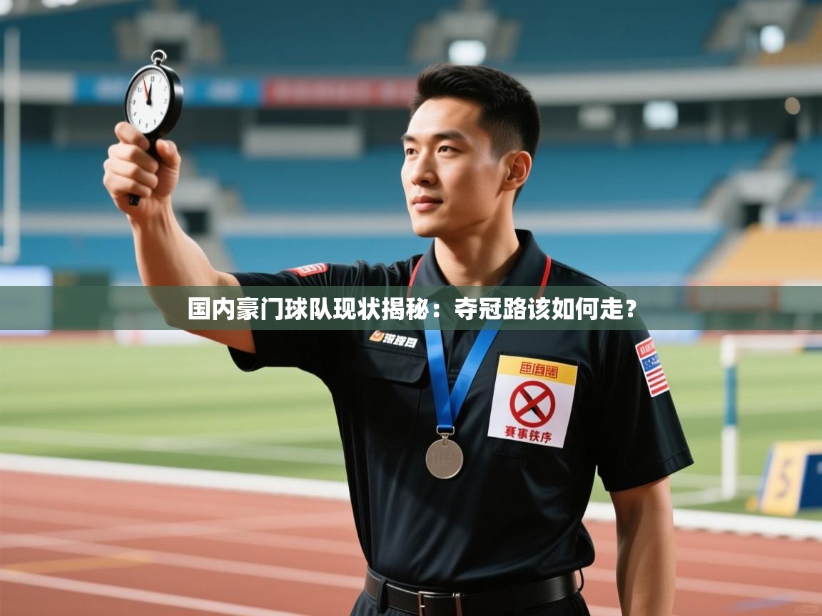 国内豪门球队现状揭秘:夺冠路该如何走? 第1张