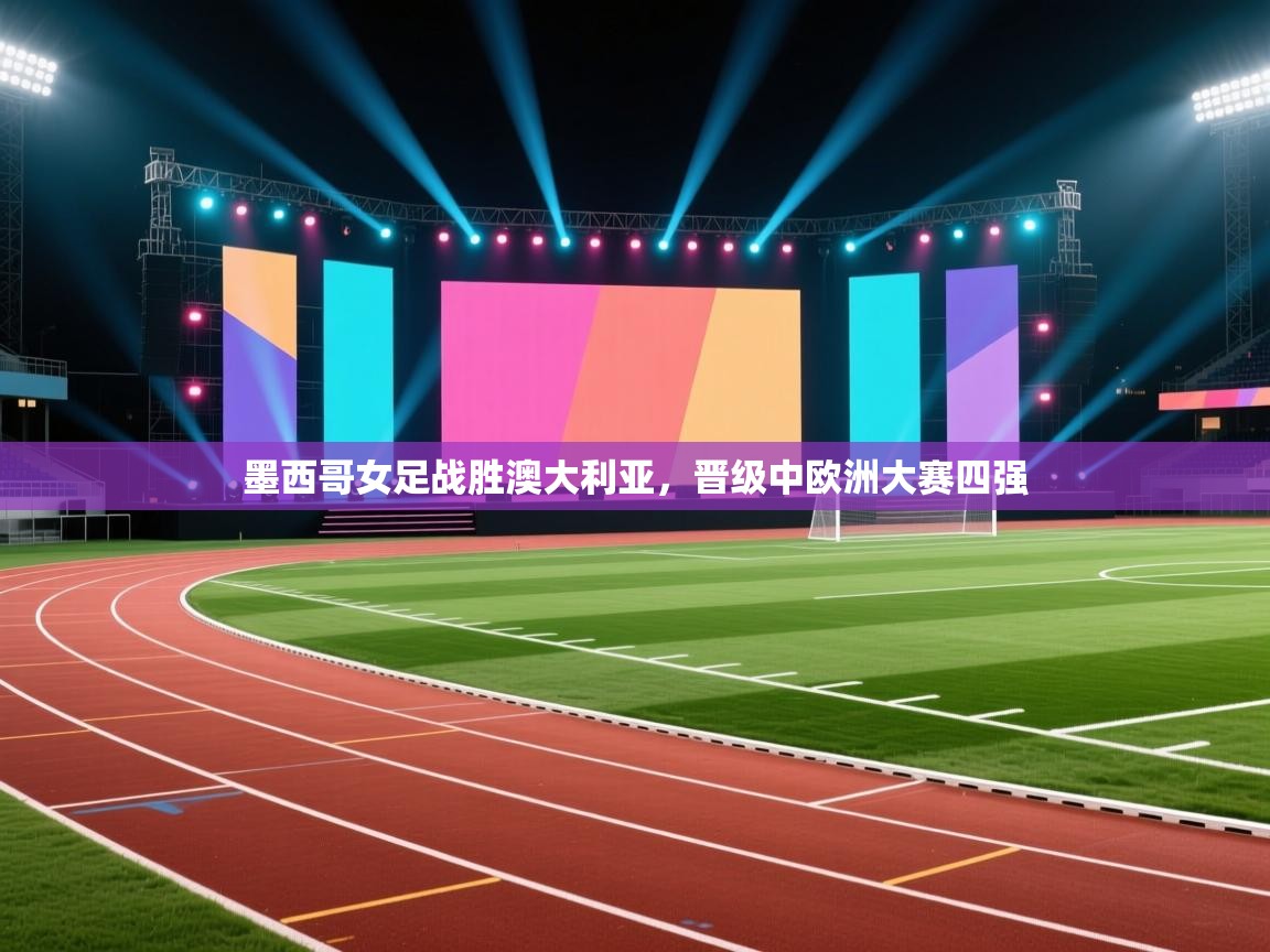 墨西哥女足战胜澳大利亚，晋级中欧洲大赛四强