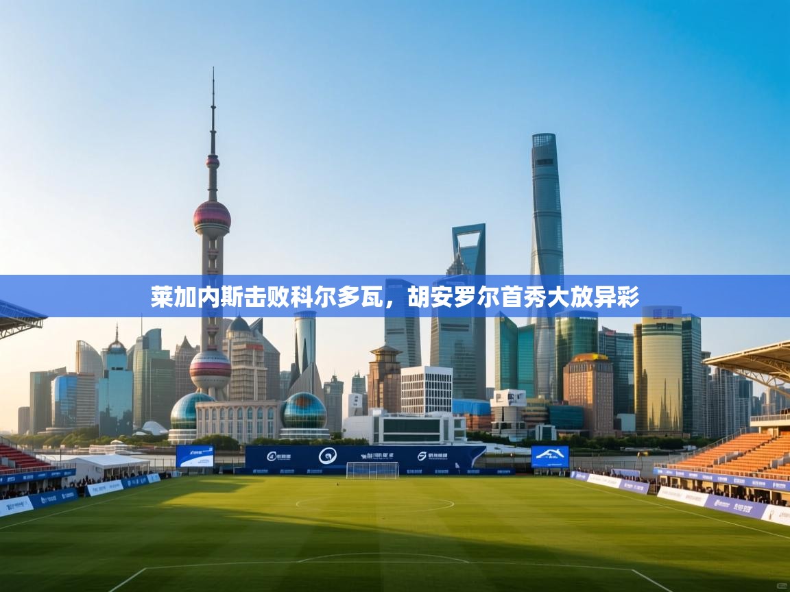 莱加内斯击败科尔多瓦，胡安罗尔首秀大放异彩  第1张