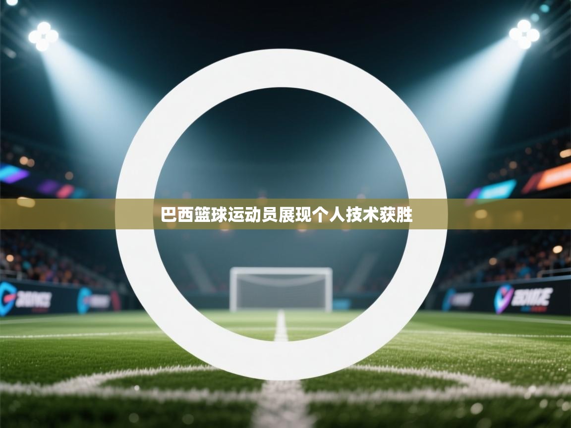 巴西篮球运动员展现个人技术获胜