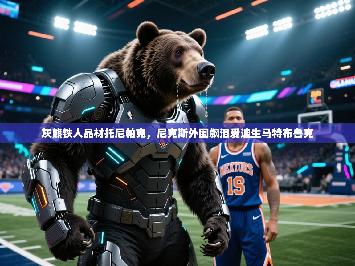 灰熊铁人品材托尼帕克，尼克斯外围飙泪爱迪生马特布鲁克