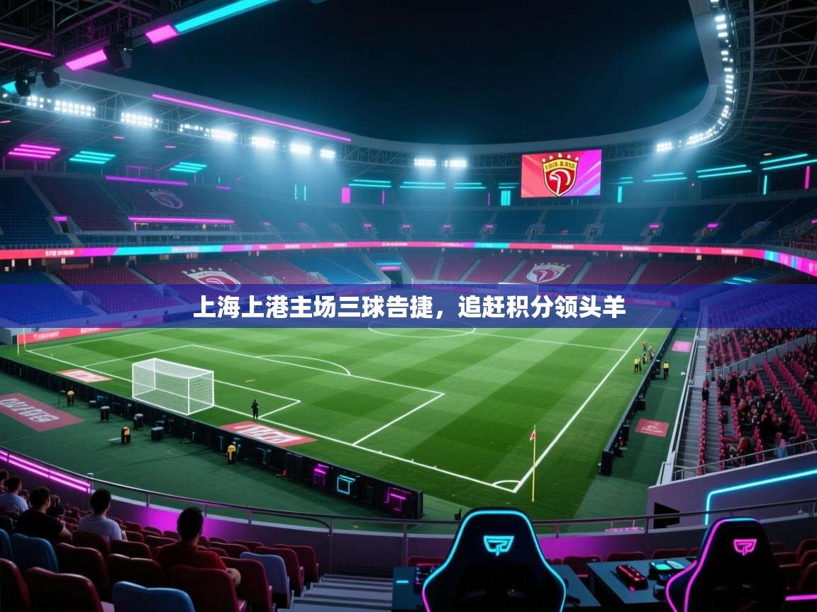 上海上港主场三球告捷，追赶积分领头羊
