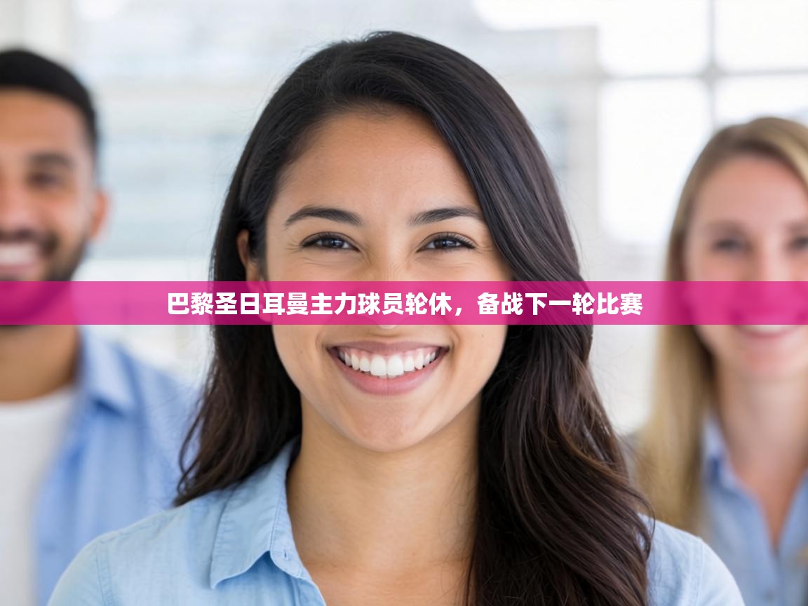 巴黎圣日耳曼主力球员轮休，备战下一轮比赛  第2张